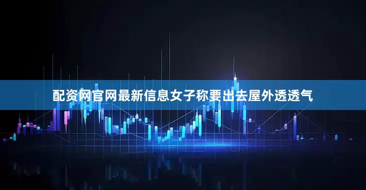 配资网官网最新信息女子称要出去屋外透透气