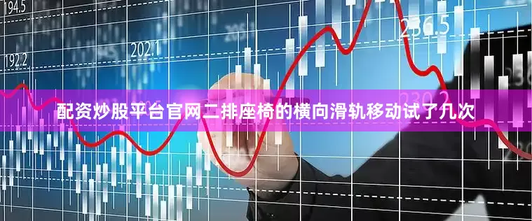 配资炒股平台官网二排座椅的横向滑轨移动试了几次