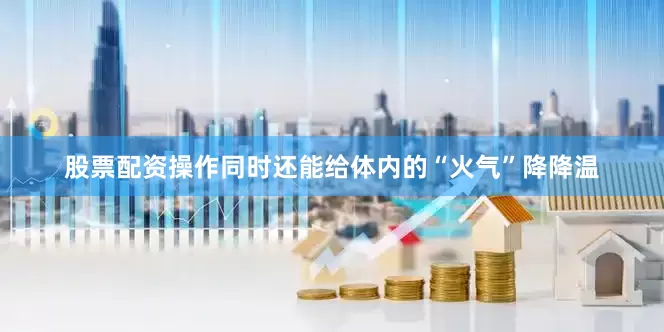 股票配资操作同时还能给体内的“火气”降降温