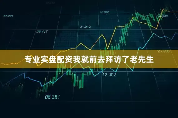 专业实盘配资我就前去拜访了老先生