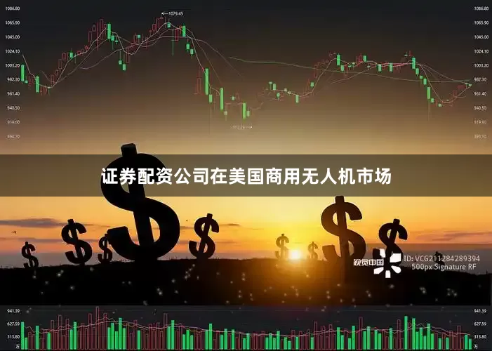 证券配资公司在美国商用无人机市场