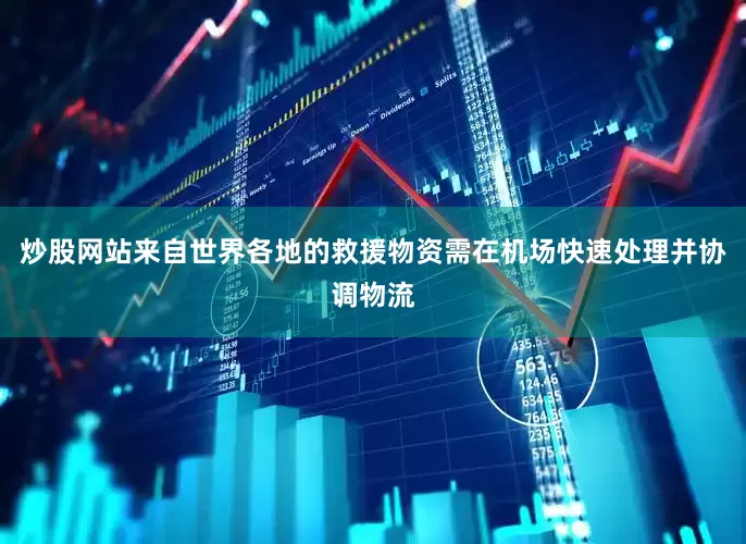 炒股网站来自世界各地的救援物资需在机场快速处理并协调物流