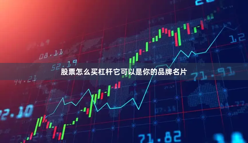 股票怎么买杠杆它可以是你的品牌名片