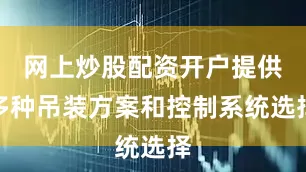 网上炒股配资开户提供多种吊装方案和控制系统选择
