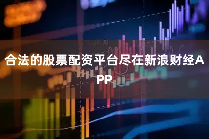 合法的股票配资平台尽在新浪财经APP