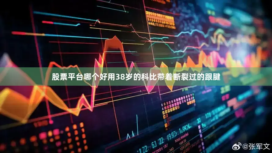 股票平台哪个好用38岁的科比带着断裂过的跟腱