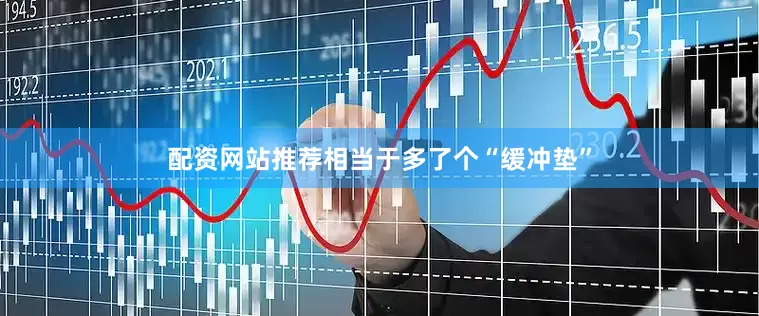 配资网站推荐相当于多了个“缓冲垫”