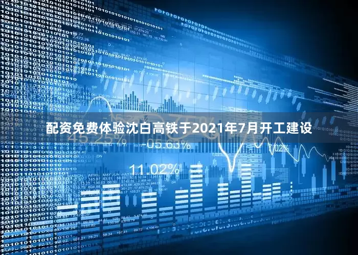 配资免费体验　　沈白高铁于2021年7月开工建设