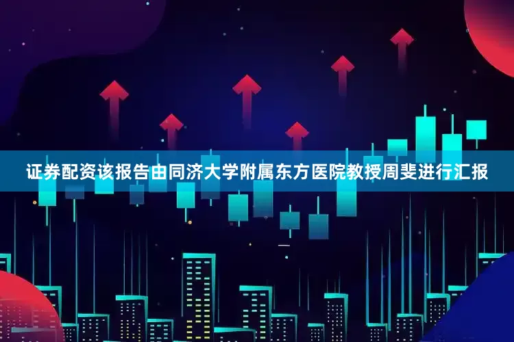 证券配资该报告由同济大学附属东方医院教授周斐进行汇报