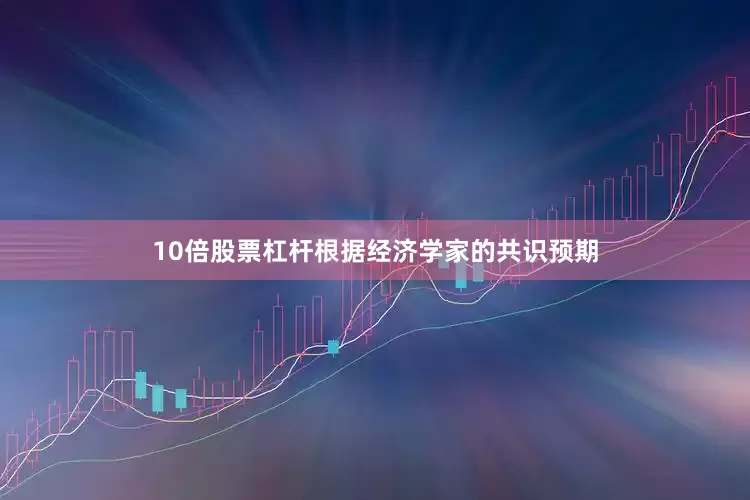 10倍股票杠杆根据经济学家的共识预期