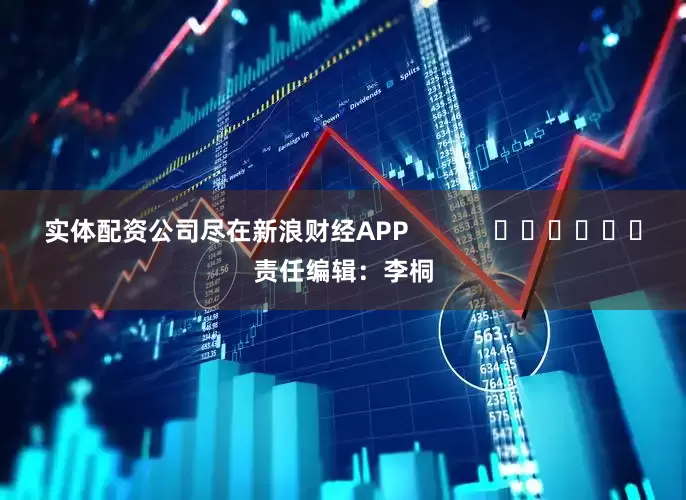 实体配资公司尽在新浪财经APP            						责任编辑：李桐
