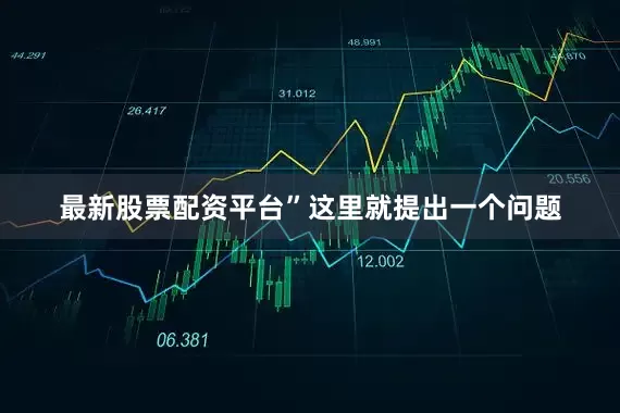 最新股票配资平台” 这里就提出一个问题