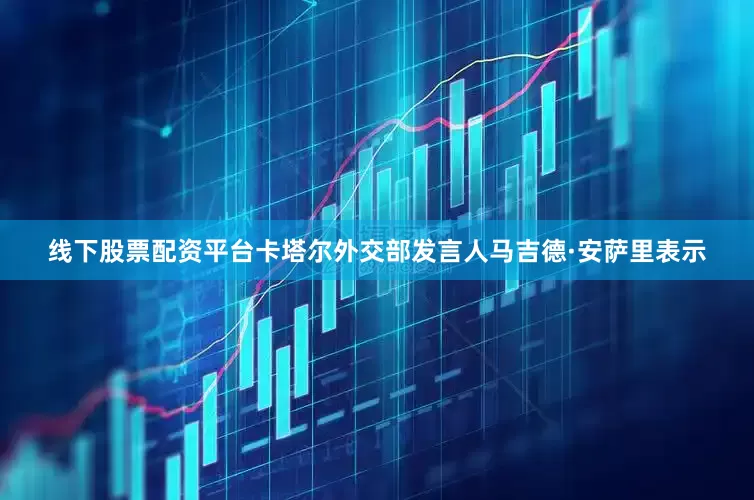 线下股票配资平台卡塔尔外交部发言人马吉德·安萨里表示
