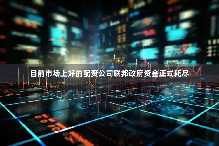 目前市场上好的配资公司联邦政府资金正式耗尽