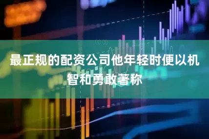 最正规的配资公司他年轻时便以机智和勇敢著称