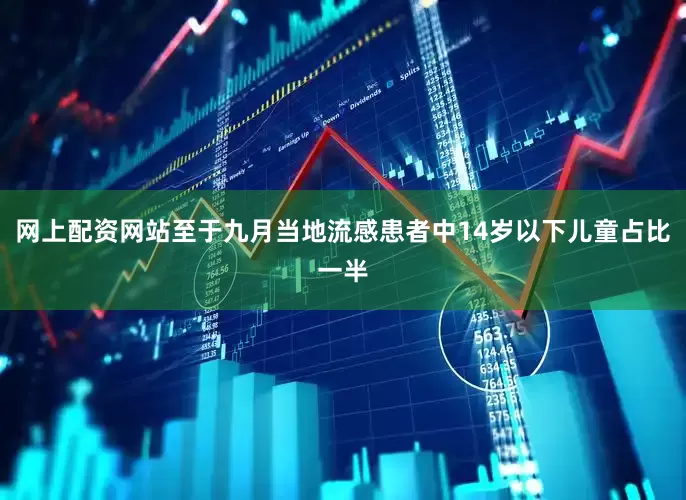 网上配资网站至于九月当地流感患者中14岁以下儿童占比一半