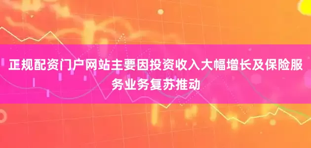 正规配资门户网站主要因投资收入大幅增长及保险服务业务复苏推动