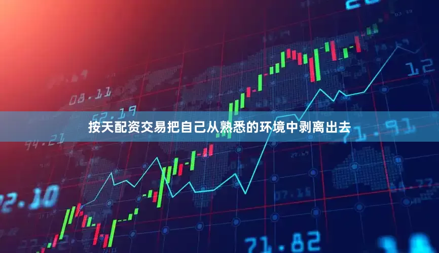 按天配资交易把自己从熟悉的环境中剥离出去