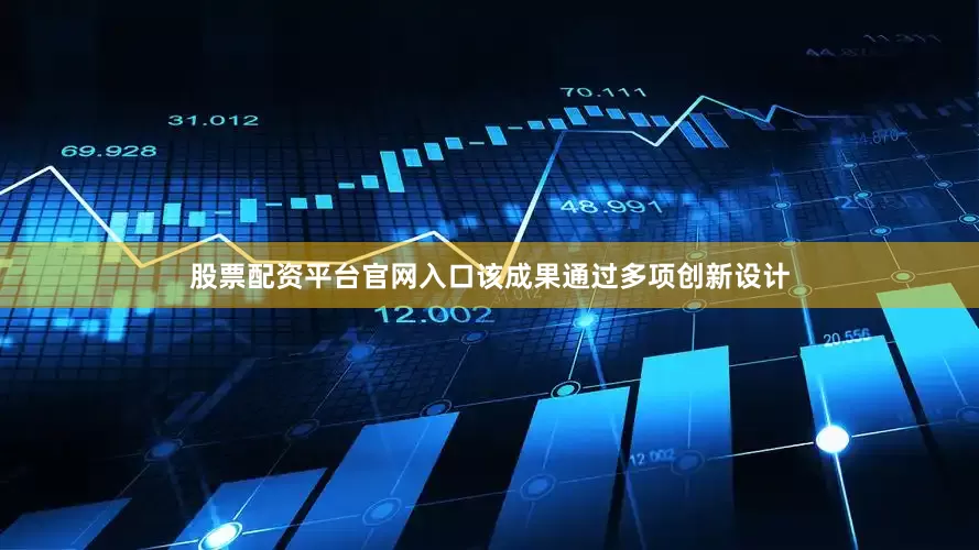 股票配资平台官网入口该成果通过多项创新设计