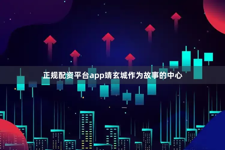 正规配资平台app靖玄城作为故事的中心