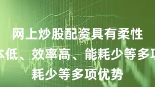 网上炒股配资具有柔性、成本低、效率高、能耗少等多项优势