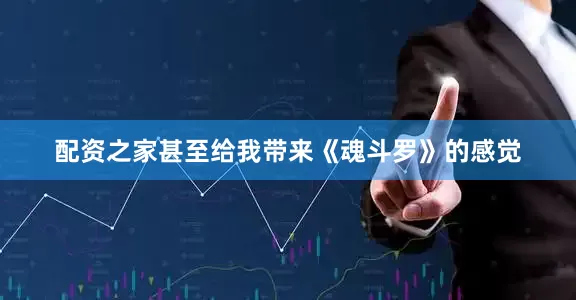 配资之家甚至给我带来《魂斗罗》的感觉