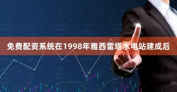 免费配资系统在1998年雅西雷塔水电站建成后