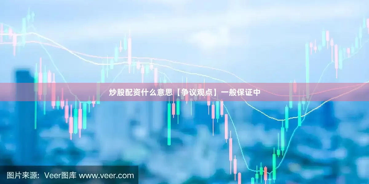 炒股配资什么意思【争议观点】一般保证中