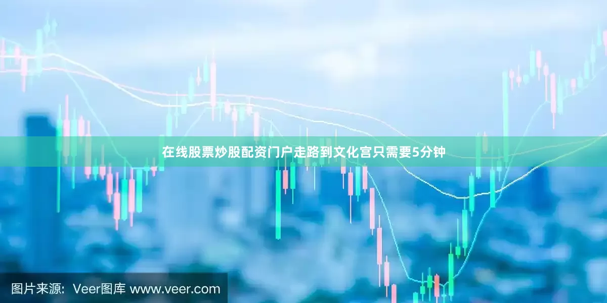 在线股票炒股配资门户走路到文化宫只需要5分钟