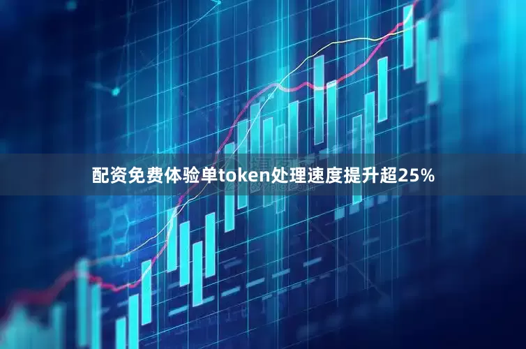 配资免费体验单token处理速度提升超25%