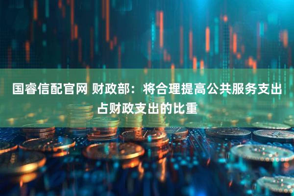 国睿信配官网 财政部：将合理提高公共服务支出占财政支出的比重