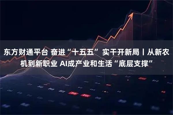 东方财通平台 奋进“十五五” 实干开新局丨从新农机到新职业 AI成产业和生活“底层支撑”