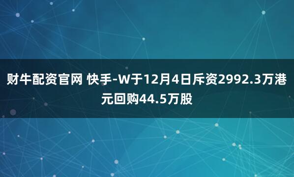财牛配资官网 快手-W于12月4日斥资2992.3万港元回购44.5万股