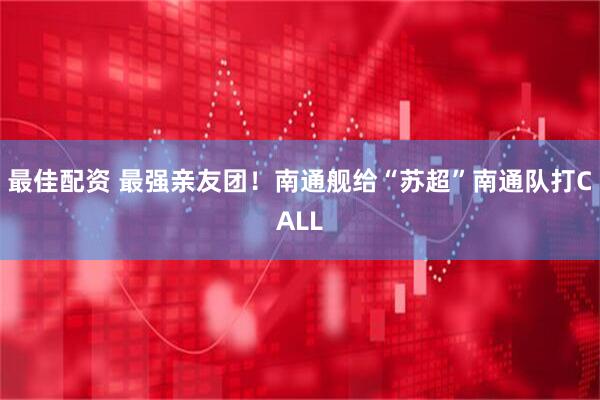 最佳配资 最强亲友团！南通舰给“苏超”南通队打CALL